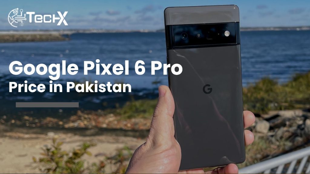 Google Pixel 6 Pro Price in Pakistan: Latest Updates & Best Deals