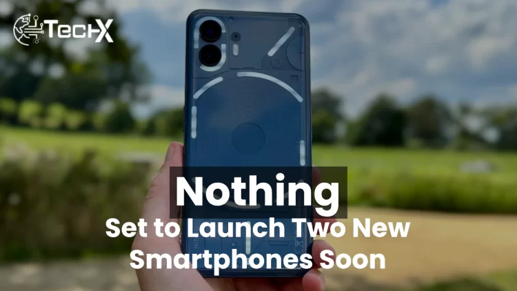 Nothing is set to launch two new smartphones soon